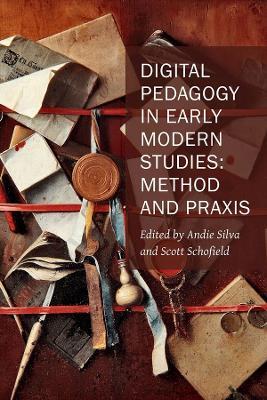 Digital Pedagogy in Early Modern Studies – Method and Praxis - Andie Silva,Scott Schofield - cover
