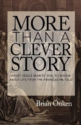 More Than a Clever Story: What Jesus Wants You to Know About Life From the Parables He Told - Brian Onken - cover