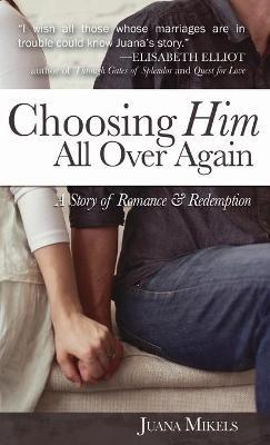 Choosing Him All Over Again: A Story of Romance and Redemption - Juana Mikels - cover