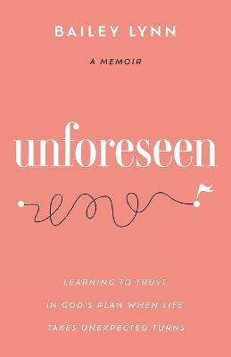 Unforeseen: Learning to Trust in God's Plan When Life Takes Unexpected Turns - Bailey Lynn - cover