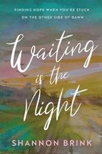 Waiting is the Night: Finding Hope When You're Stuck on the Other Side of Dawn
