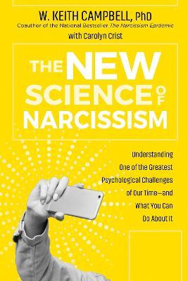 The New Science of Narcissism: Understanding One of the Greatest Psychological Challenges of Our Time-and What You Can Do About It - W. Keith Campbell,Carolyn Crist - cover