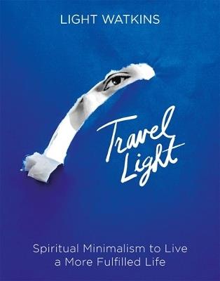 Travel Light: Spiritual Minimalism to Live a More Fulfilled Life - Light Watkins - cover