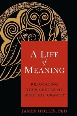 A Life of Meaning: Relocating Your Center of Spiritual Gravity - James Hollis - cover
