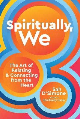 Spiritually, We: The Art of Relating and Connecting from the Heart - Sah D'Simone - cover
