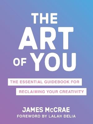 The Art of You: The Essential Guidebook for Reclaiming Your Creativity - James McCrae - cover