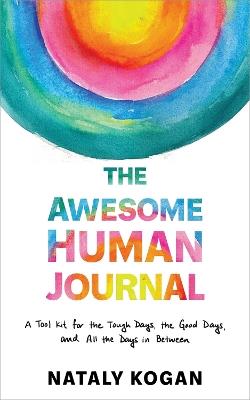 The Awesome Human Journal: A Tool Kit for the Tough Days, the Good Days, and All the Days in Between - Nataly Kogan - cover