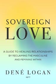 Sovereign Love: A Guide to Healing Relationships by Reclaiming the Masculine and Feminine Within