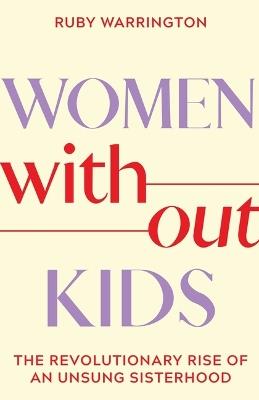 Women Without Kids: The Revolutionary Rise of an Unsung Sisterhood - Ruby Warrington - cover