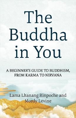The Buddha in You: A Beginner's Guide to Buddhism, from Karma to Nirvana - Lama Lhanang Rinpoche,Mordy Levine - cover