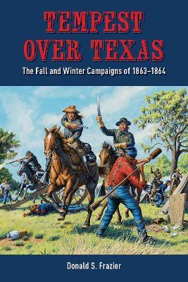 Tempest over Texas: The Fall and Winter Campaigns of 1863-1864 - Donald S. Frazier - cover