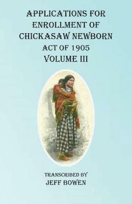 Applications For Enrollment of Chickasaw Newborn Act of 1905 Volume III - cover