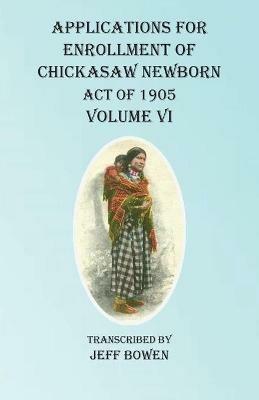 Applications For Enrollment of Chickasaw Newborn Act of 1905 Volume VI - cover
