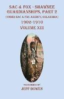 Sac & Fox - Shawnee Guardianships, Part 2: (Under Sac & Fox Agency, Oklahoma) 1902-1910 Volume XIII - cover