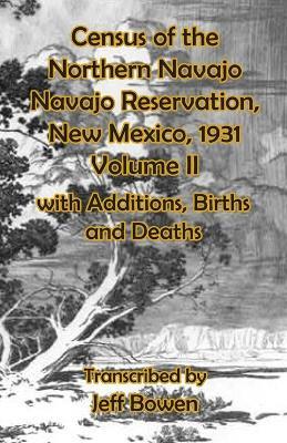 Census of the Northern Navajo Navajo Reservation, New Mexico, 1931 Volume II: with Births, Deaths and Additions - cover