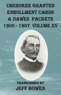 Cherokee Granted Enrollment Cards & Dawes Packets 1900 - 1907: Volume XV - cover
