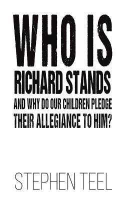 Who is Richard Stands and Why Do Our Children Pledge Their Allegiance to Him? - Stephen Teel - cover