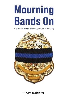 Mourning Bands On: Cultural Changes Effecting American Policing - Troy Bobbitt - cover
