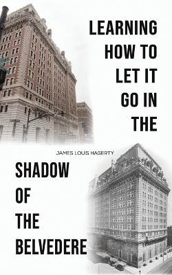 Learning How to Let It Go in the Shadow of the Belvedere - James Louis Hagerty - cover