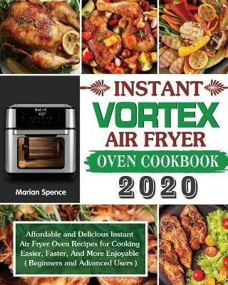 Instant Vortex Air Fryer Oven Cookbook 2020: Affordable and Delicious Instant Air Fryer Oven Recipes for Cooking Easier, Faster, And More Enjoyable ( Beginners and Advanced Users ) - Marian Spence - cover