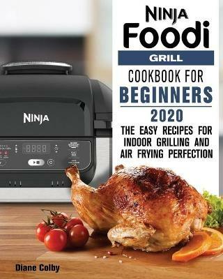 Ninja Foodi Grill Cookbook for Beginners 2020: The Easy Recipes for Indoor Grilling and Air Frying Perfection - Diane Colby - cover