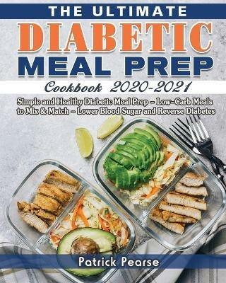 The Ultimate Diabetic Meal Prep Cookbook 2020-2021: Simple and Healthy Diabetic Meal Prep - Low-Carb Meals to Mix & Match - Lower Blood Sugar and Reverse Diabetes - Patrick Pearse - cover