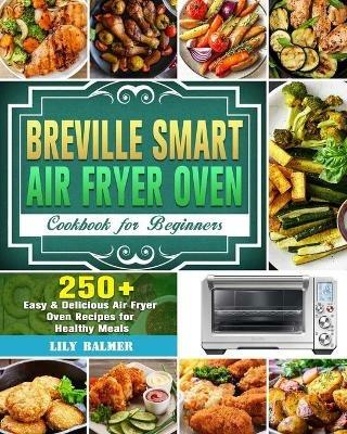 Breville Smart Air Fryer Oven Cookbook for Beginners: 250+ Easy & Delicious Air Fryer Oven Recipes for Healthy Meals - Lily Balmer - cover