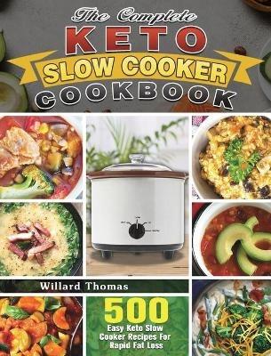 The Complete Keto Slow Cooker Cookbook: 500 Easy Keto Slow Cooker Recipes For Rapid Fat Loss - Willard Thomas - cover