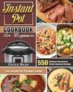 Instant Pot Cookbook for Beginners: 550 Delicious Guaranteed, Family-Approved Recipes for Your Instant Pot Pressure Cooker