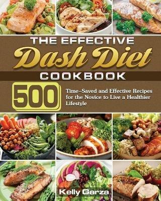 The Effective Dash Diet Cookbook: 500 Time-Saved and Effective Recipes for the Novice to Live a Healthier Lifestyle - Kelly Garza - cover