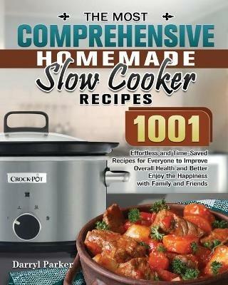The Most Comprehensive Homemade Slow Cooker Recipes: 1001 Effortless and Time-Saved Recipes for Everyone to Improve Overall Health and Better Enjoy the Happiness with Family and Friends - Darryl Parker - cover