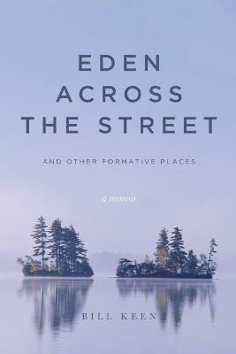 Eden Across the Street and Other Formative Places: A Memoir - Bill Keen - cover