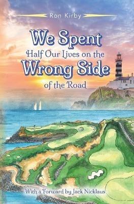 We Spent Half Our Lives on the Wrong Side of the Road - Ron Kirby - cover