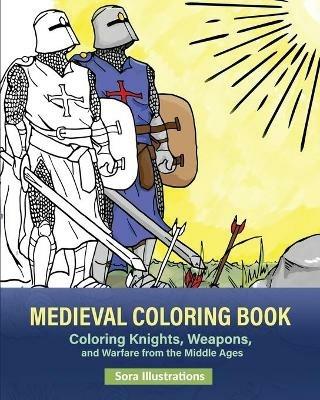 Medieval Coloring Book: Coloring Knights, Weapons, and Warfare from the Middle Ages - Sora Illustrations - cover