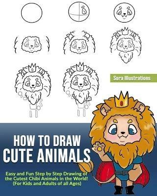 How to Draw Cute Animals: Easy and Fun Step by Step Drawing of the Cutest Chibi Animals in the World! (For Kids and Adults of all Ages) - Sora Illustrations - cover
