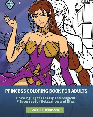 Princess Coloring Book for Adults: Coloring Light Fantasy and Magical Princesses for Relaxation and Bliss - Sora Illustrations - cover