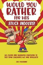 Would You Rather...for Kids Stuck Indoors! 365 Clean and Hilarious Questions to Test Your Children's Wit and Intellect!