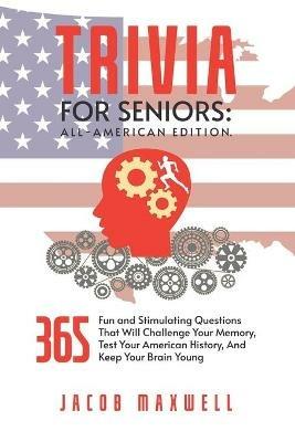 Trivia for Seniors: All-American Edition. 365 Fun and Stimulating Questions That Will Challenge Your Memory, Test Your American History, And Keep Your Brain Young - Jacob Maxwell - cover