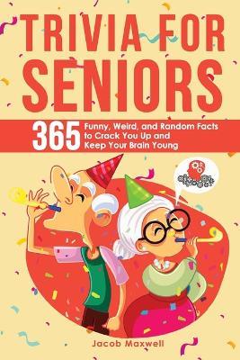 Trivia for Seniors: 365 Funny, Weird, and Random Facts to Crack You Up and Keep Your Brain Young - Jacob Maxwell - cover