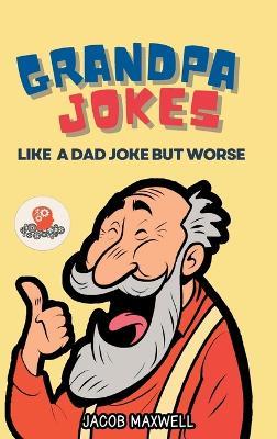 Grandpa Jokes: Like a Dad Joke but Worse. Large Print Joke Book for Adults Clean, Senior Citizen Funny Jokes - Jacob Maxwell - cover