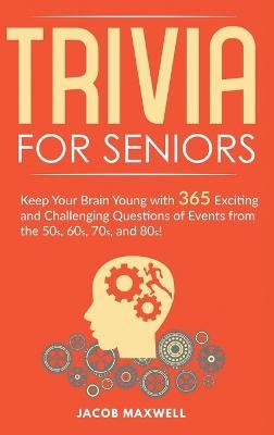 Trivia for Seniors: Keep Your Brain Young with 365 Exciting and Challenging Questions of Events from the 50s, 60s, 70s, and 80s! - Jacob Maxwell - cover