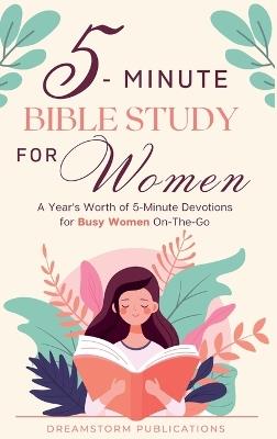 5 Minute Bible Study for Women: A Year's Worth of 5 Minute Devotions for Busy Women On-The-Go. Bible Study Workbooks for Women, Married and Single, Mom and Wife Devotional - Dreamstorm Publications - cover