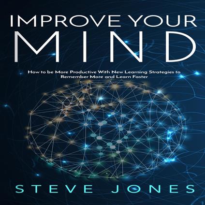 Improve Your Mind; How to be More Productive With New Learning Strategies to Remember More and Learn Faster