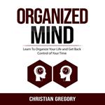 Organized Mind: Learn To Organize Your Life and Get Back Control of Your Time