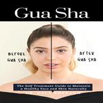 Gua Sha: The Self Treatment Guide to Maintain a Healthy Face and Skin Naturally