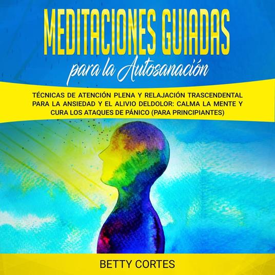 Meditaciones guiadas para la autosanación: Técnicas de atención plena y relajación trascendental para la ansiedad y el alivio del dolor: calma la mente y cura los ataques de pánico (para principiantes)