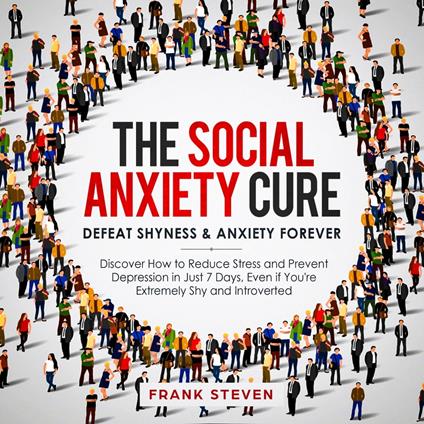The Social Anxiety Cure. Defeat shyness &Anxiety forever,Discover how to reduce stress and prevent depression in just 7 days,even if you are extremely shy and introverted