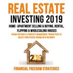 REAL ESTATE INVESTING 2019: HOME- APARTMENT SELLING & BUYING, RENTAL, FLIPPING & WHOLESALING HOUSES: REHAB FOR PROFIT & PROPERTY MANAGEMENT BUSINESS. PROVEN PATH TO CREATE YOUR PASSIVE INCOME WITH NO MONEY (Financial Freedom Strategies Book 1)