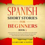 Spanish Short Stories for Beginners Book 3: Over 100 Dialogues and Daily Used Phrases to Learn Spanish in Your Car. Have Fun & Grow Your Vocabulary, with Crazy Effective Language Learning Lessons