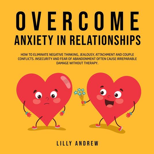 Overcome Anxiety in Relationships: How to Eliminate Negative Thinking, Jealousy, Attachment, and Couple Conflicts—Insecurity and Fear of Abandonment Often Cause Irreparable Damage Without Therapy